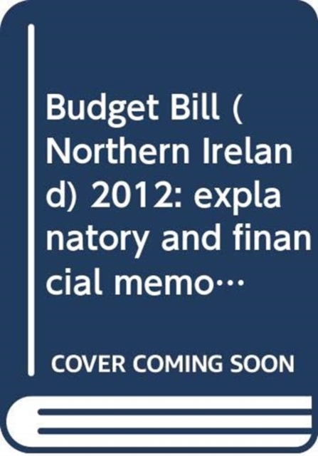 Budget Bill (Northern Ireland) 2012 : explanatory and financial memorandum, Paperback / softback Book