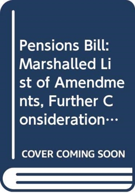 Pensions Bill : Marshalled List of Amendments, Further Consideration Stage, Tuesday 24 April 2012, Amendments Tabled Up to 9.30am Thursday, 19 April 2012 and Selected for Debate, Paperback Book