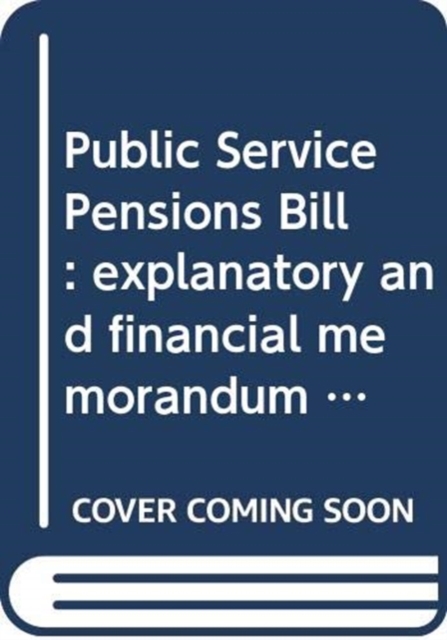 Public Service Pensions Bill : explanatory and financial memorandum, Paperback / softback Book