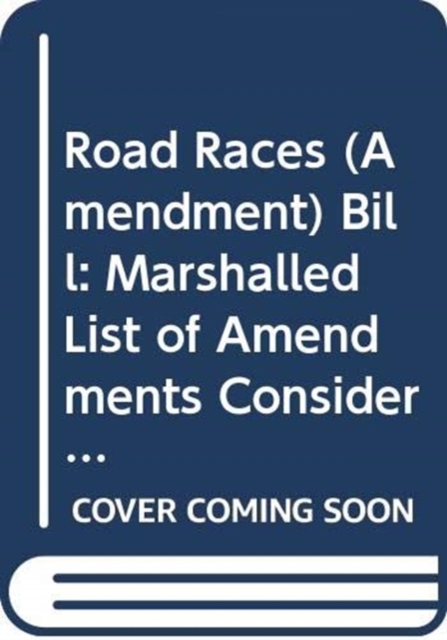 Road Races (Amendment) Bill : marshalled list of amendments consideration stage Monday 2 December 2013, Paperback Book