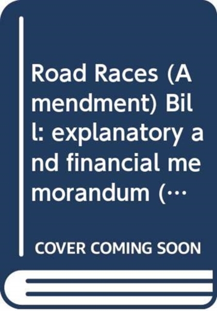 Road Races (Amendment) Bill : explanatory and financial memorandum, Paperback / softback Book