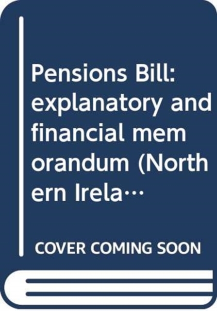 Pensions Bill : explanatory and financial memorandum, Paperback / softback Book
