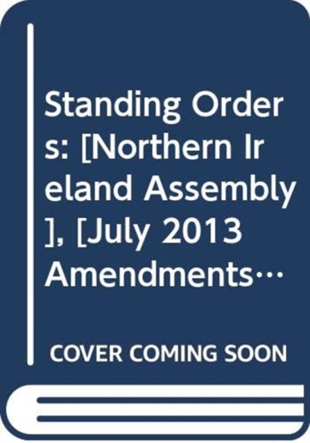 Standing Orders : [Northern Ireland Assembly], [July 2013 Amendments], Loose-leaf Book