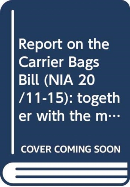 Report on the Carrier Bags Bill (NIA 20/11-15) : together with the minutes of proceedings, minutes of evidence and written submissions relating to the report, fifth report, Paperback / softback Book