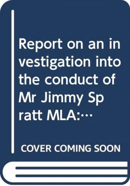 Report on an Investigation into the Conduct of Mr Jimmy Spratt MLA : Together with the Report of the Assembly Commissioner for Standards and the Minutes of Proceedings of the Committee, Twelfth Report, Mixed media product Book