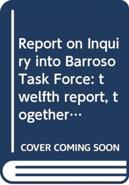 Report on Inquiry into Barroso Task Force : twelfth report, together with written submissions, Paperback / softback Book