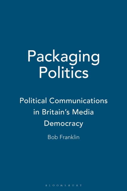 Packaging Politics : Political Communications in Britain's Media Democracy, Paperback / softback Book