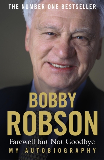 Bobby Robson: Farewell but not Goodbye - My Autobiography : The Remarkable Life of a Sporting Legend., Paperback / softback Book