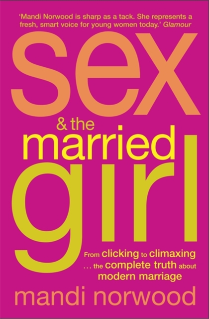 Sex And The Married Girl : From Clicking to Climaxing - The Complete Truth about Modern Marriage, Paperback / softback Book
