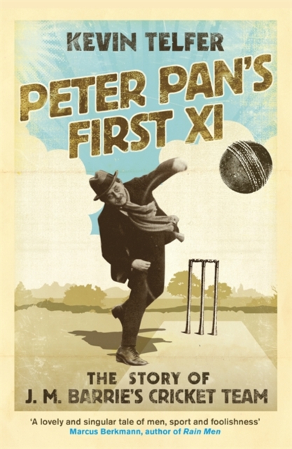 Peter Pan's First XI : The extraordinary story of J. M. Barrie's cricket team, Paperback / softback Book