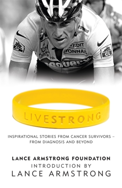 LiveStrong : Inspirational Stories from Cancer Survivors -  From Diagnosis to Treatment and Beyond, Paperback / softback Book