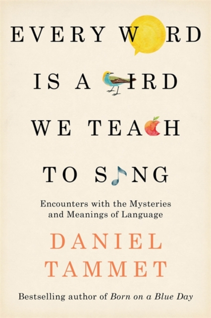 Every Word is a Bird We Teach to Sing : Encounters with the Mysteries & Meanings of Language, Hardback Book