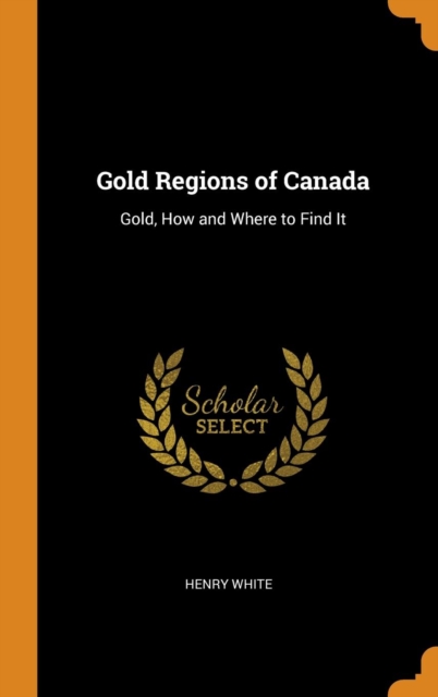 Gold Regions of Canada : Gold, How and Where to Find It, Hardback Book