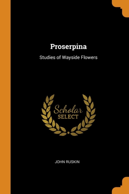 Proserpina : Studies of Wayside Flowers, Paperback Book