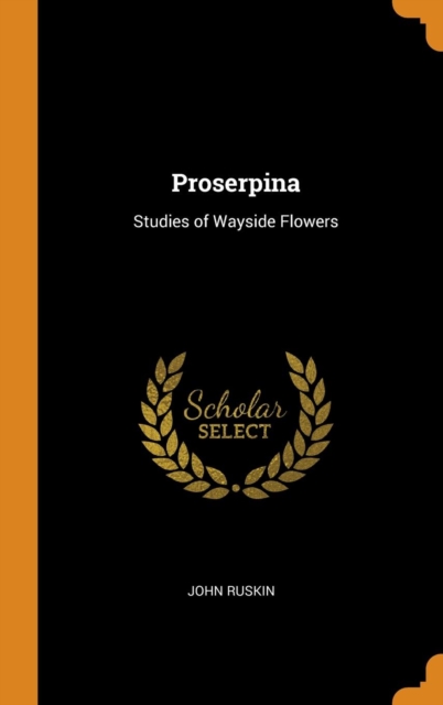 Proserpina : Studies of Wayside Flowers, Hardback Book