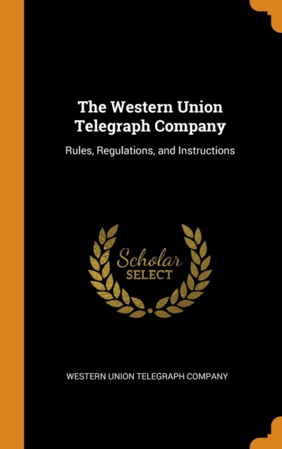 The Western Union Telegraph Company : Rules, Regulations, and Instructions, Hardback Book