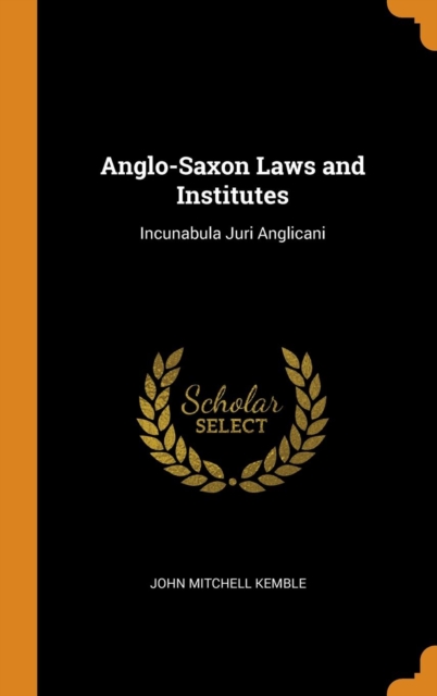Anglo-Saxon Laws and Institutes : Incunabula Juri Anglicani, Hardback Book
