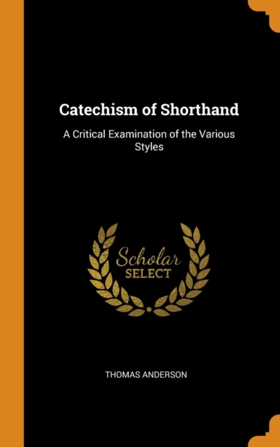 Catechism of Shorthand : A Critical Examination of the Various Styles, Hardback Book