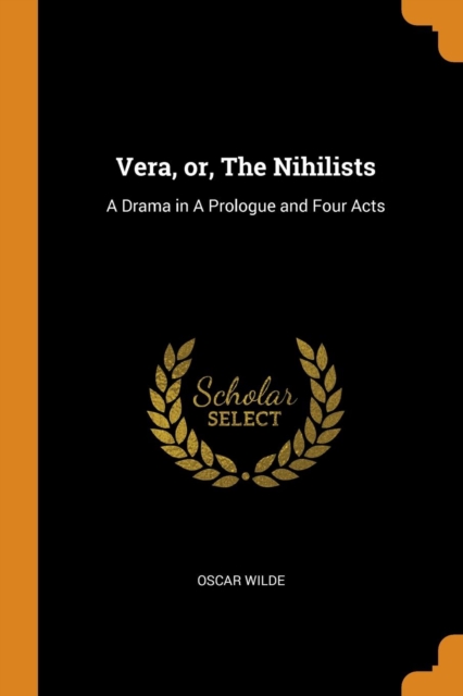 Vera, or, The Nihilists : A Drama in A Prologue and Four Acts, Paperback Book