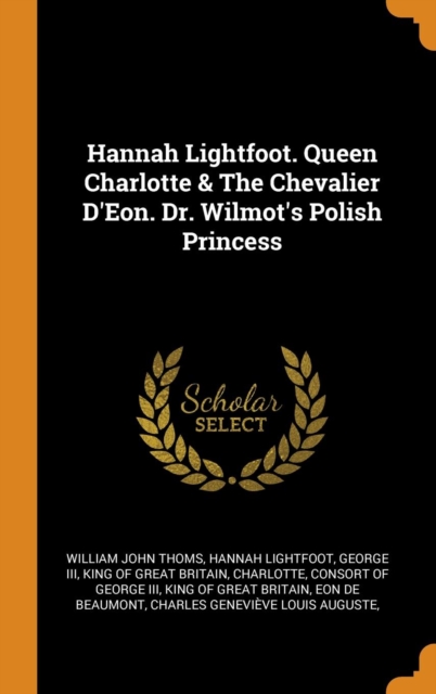 Hannah Lightfoot. Queen Charlotte & The Chevalier D'Eon. Dr. Wilmot's Polish Princess, Hardback Book