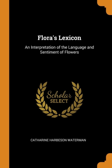 Flora's Lexicon : An Interpretation of the Language and Sentiment of Flowers, Paperback / softback Book