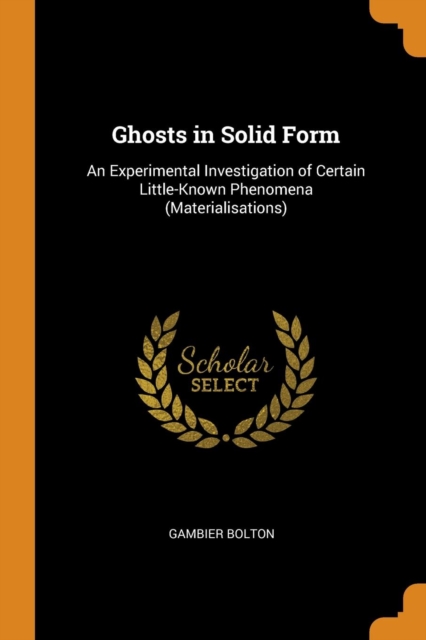 Ghosts in Solid Form : An Experimental Investigation of Certain Little-Known Phenomena (Materialisations), Paperback / softback Book