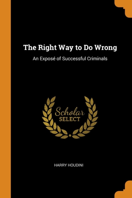 The Right Way to Do Wrong : An Expose of Successful Criminals, Paperback / softback Book