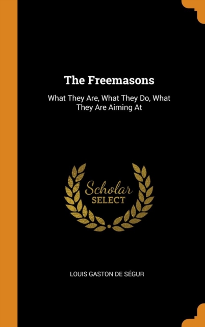 The Freemasons : What They Are, What They Do, What They Are Aiming At, Hardback Book