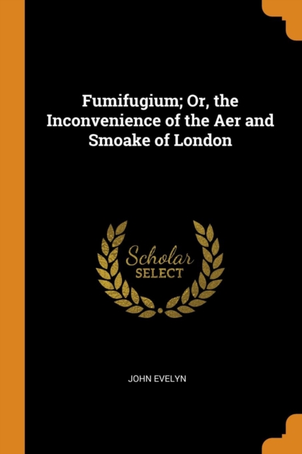 Fumifugium; Or, the Inconvenience of the Aer and Smoake of London, Paperback Book