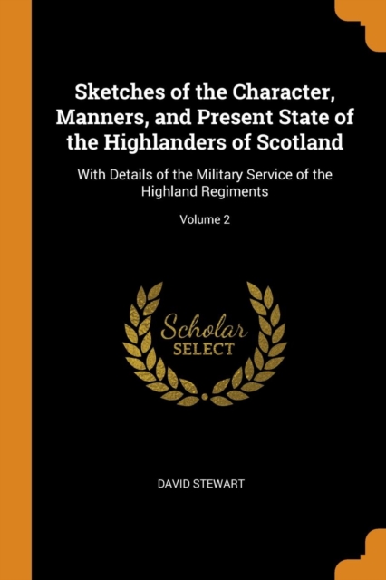 Sketches of the Character, Manners, and Present State of the Highlanders of Scotland : With Details of the Military Service of the Highland Regiments; Volume 2, Paperback / softback Book