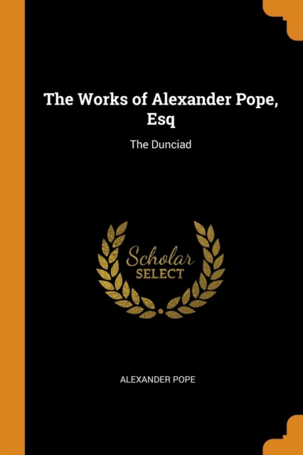 The Works of Alexander Pope, Esq : The Dunciad, Paperback / softback Book