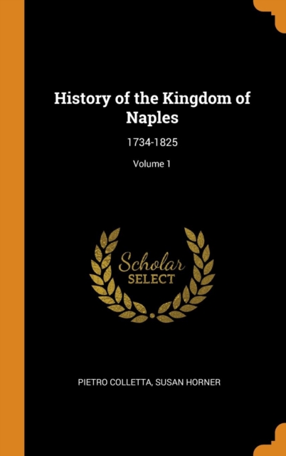 History of the Kingdom of Naples : 1734-1825; Volume 1, Hardback Book