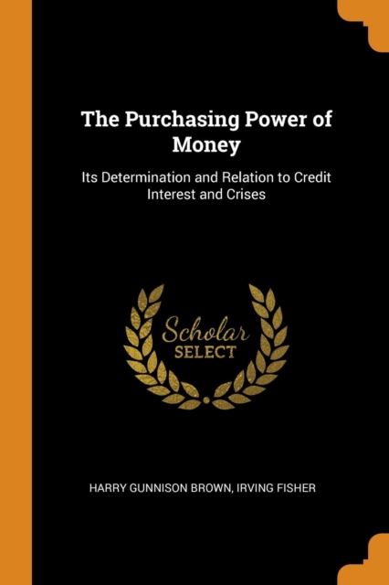 The Purchasing Power of Money : Its Determination and Relation to Credit Interest and Crises, Paperback / softback Book