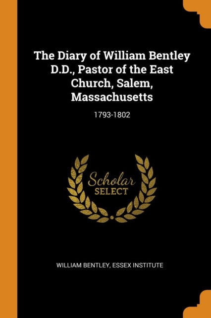 The Diary of William Bentley D.D., Pastor of the East Church, Salem, Massachusetts : 1793-1802, Paperback / softback Book