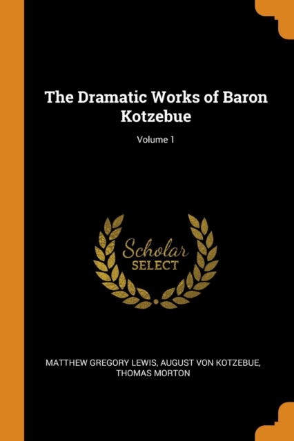 The Dramatic Works of Baron Kotzebue; Volume 1, Paperback / softback Book