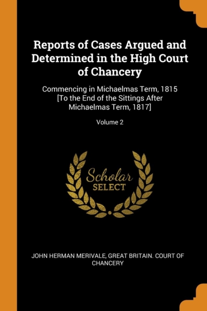 Reports of Cases Argued and Determined in the High Court of Chancery : Commencing in Michaelmas Term, 1815 [to the End of the Sittings After Michaelmas Term, 1817]; Volume 2, Paperback / softback Book