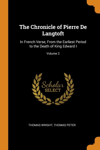 The Chronicle of Pierre de Langtoft : In French Verse, from the Earliest Period to the Death of King Edward I; Volume 2, Paperback / softback Book