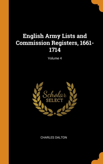 English Army Lists and Commission Registers, 1661-1714; Volume 4, Hardback Book