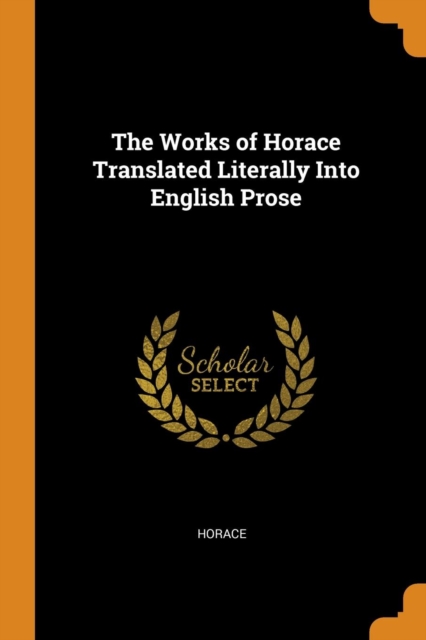 The Works of Horace Translated Literally Into English Prose, Paperback Book