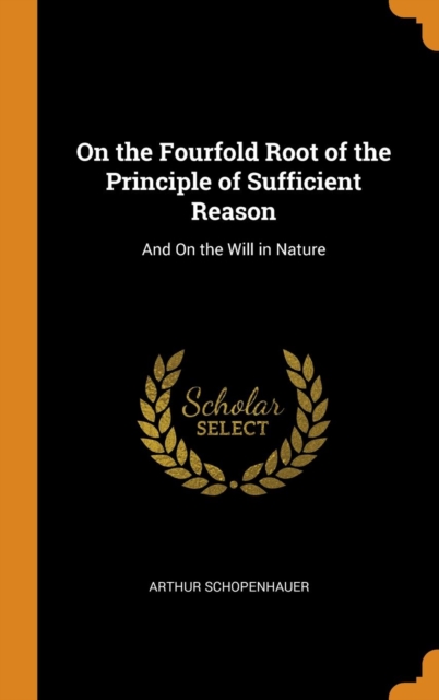 On the Fourfold Root of the Principle of Sufficient Reason : And On the Will in Nature, Hardback Book