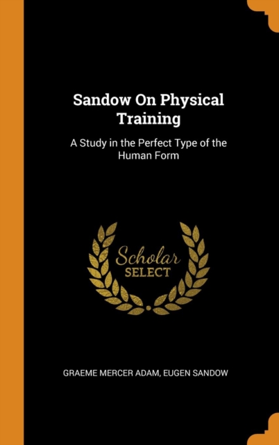 Sandow on Physical Training : A Study in the Perfect Type of the Human Form, Hardback Book