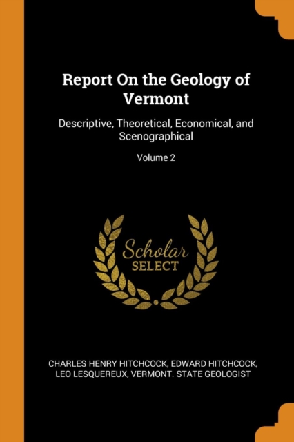Report On the Geology of Vermont: Descriptive, Theoretical, Economical, and Scenographical; Volume 2, Paperback Book