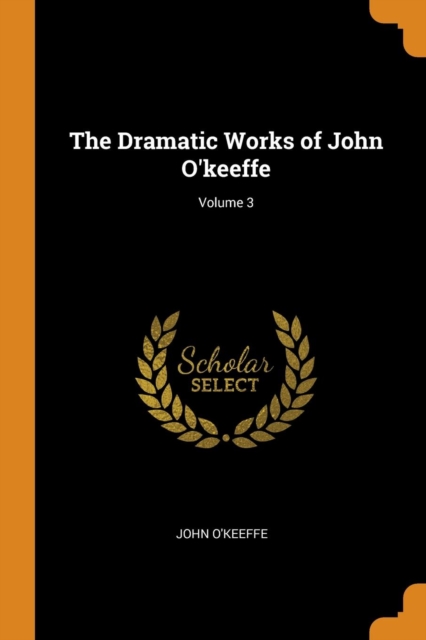 The Dramatic Works of John O'Keeffe; Volume 3, Paperback / softback Book