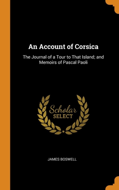 An Account of Corsica : The Journal of a Tour to That Island; and Memoirs of Pascal Paoli, Hardback Book
