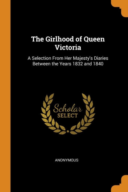 The Girlhood of Queen Victoria: A Selection From Her Majesty's Diaries Between the Years 1832 and 1840, Paperback Book