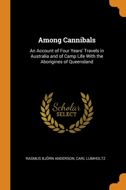 Among Cannibals : An Account of Four Years' Travels in Australia and of Camp Life with the Aborigines of Queensland, Paperback / softback Book