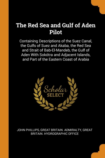 The Red Sea and Gulf of Aden Pilot : Containing Descriptions of the Suez Canal, the Gulfs of Suez and Akaba, the Red Sea and Strait of Bab-El-Mandeb, the Gulf of Aden with Sokotra and Adjacent Islands, Paperback / softback Book