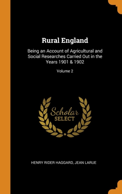 Rural England : Being an Account of Agricultural and Social Researches Carried Out in the Years 1901 & 1902; Volume 2, Hardback Book