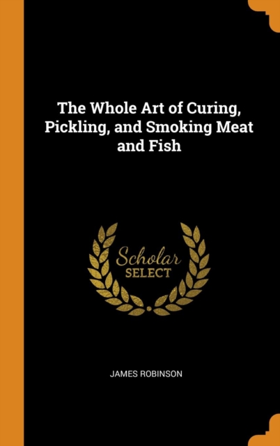 The Whole Art of Curing, Pickling, and Smoking Meat and Fish, Hardback Book