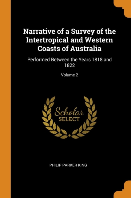 Narrative of a Survey of the Intertropical and Western Coasts of Australia : Performed Between the Years 1818 and 1822; Volume 2, Paperback / softback Book